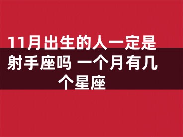 11月出生的人一定是射手座吗 一个月有几个星座 