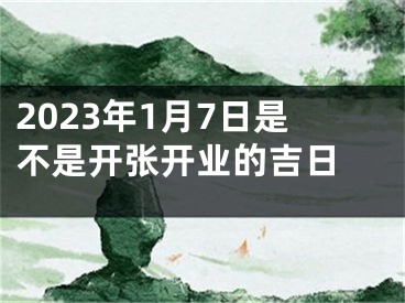 2023年1月7日是不是开张开业的吉日 