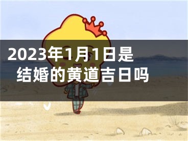 2023年1月1日是结婚的黄道吉日吗 