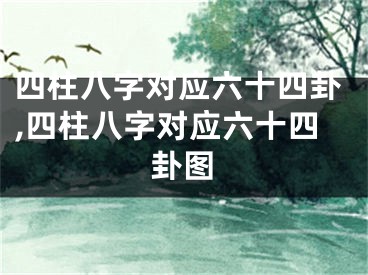 四柱八字对应六十四卦,四柱八字对应六十四卦图