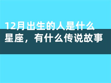 12月出生的人是什么星座，有什么传说故事 