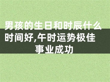 男孩的生日和时辰什么时间好,午时运势极佳事业成功