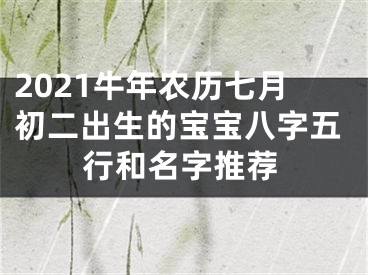 2021牛年农历七月初二出生的宝宝八字五行和名字推荐