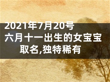 2021年7月20号六月十一出生的女宝宝取名,独特稀有