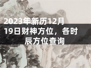 2023年新历12月19日财神方位，各时辰方位查询