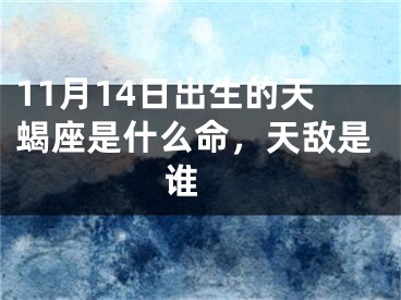 11月14日出生的天蝎座是什么命，天敌是谁 