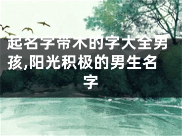 起名字带木的字大全男孩,阳光积极的男生名字