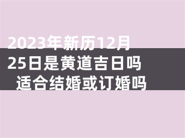 2023年新历12月25日是黄道吉日吗 适合结婚或订婚吗 