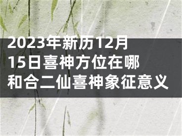 2023年新历12月15日喜神方位在哪 和合二仙喜神象征意义