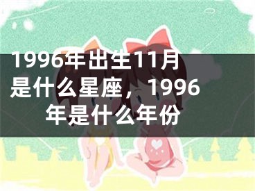 1996年出生11月是什么星座，1996年是什么年份 