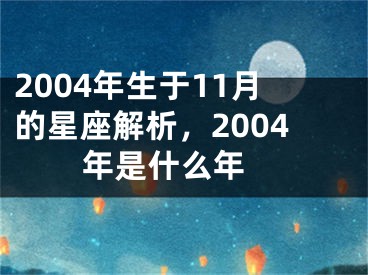 2004年生于11月的星座解析，2004年是什么年 