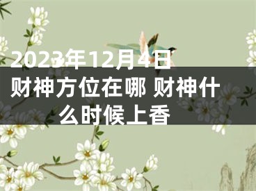 2023年12月4日财神方位在哪 财神什么时候上香 