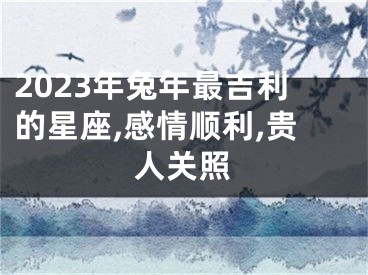 2023年兔年最吉利的星座,感情顺利,贵人关照