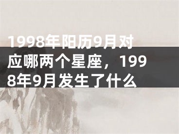 1998年阳历9月对应哪两个星座，1998年9月发生了什么 