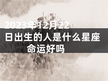 2023年12月22日出生的人是什么星座 命运好吗 