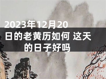 2023年12月20日的老黄历如何 这天的日子好吗 