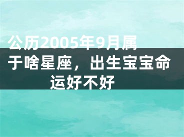 公历2005年9月属于啥星座，出生宝宝命运好不好 