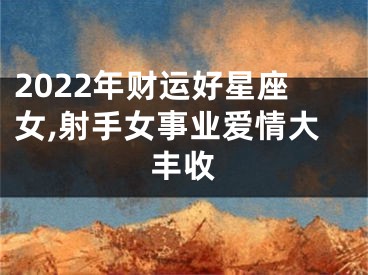 2022年财运好星座女,射手女事业爱情大丰收