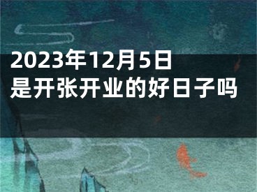 2023年12月5日是开张开业的好日子吗 