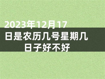 2023年12月17日是农历几号星期几 日子好不好 