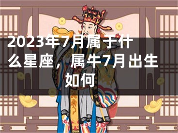 2023年7月属于什么星座，属牛7月出生如何 