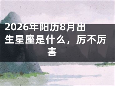 2026年阳历8月出生星座是什么，厉不厉害 