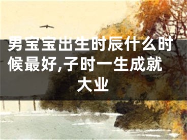 男宝宝出生时辰什么时候最好,子时一生成就大业