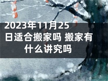 2023年11月25日适合搬家吗 搬家有什么讲究吗 