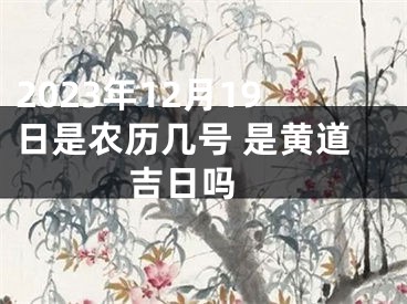 2023年12月19日是农历几号 是黄道吉日吗 