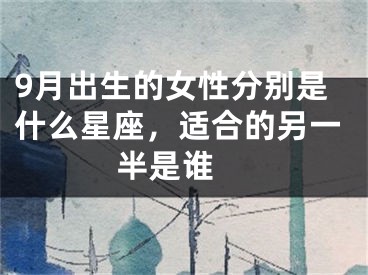 9月出生的女性分别是什么星座，适合的另一半是谁 