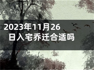 2023年11月26日入宅乔迁合适吗 