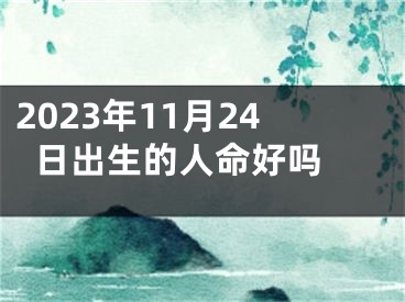 2023年11月24日出生的人命好吗 