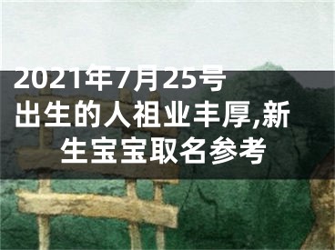 2021年7月25号出生的人祖业丰厚,新生宝宝取名参考