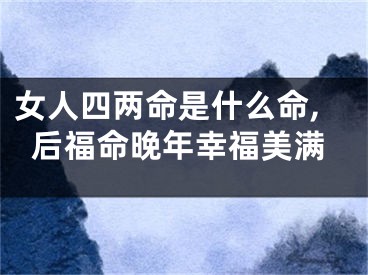 女人四两命是什么命,后福命晚年幸福美满