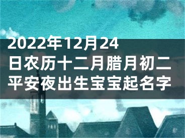 2022年12月24日农历十二月腊月初二平安夜出生宝宝起名字