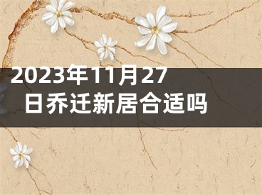 2023年11月27日乔迁新居合适吗 