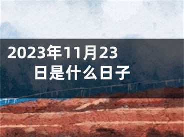 2023年11月23日是什么日子 