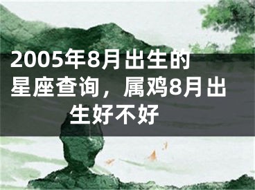 2005年8月出生的星座查询，属鸡8月出生好不好 