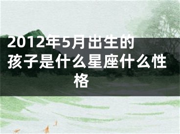 2012年5月出生的孩子是什么星座什么性格 