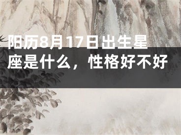 阳历8月17日出生星座是什么，性格好不好 