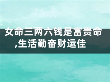 女命三两六钱是富贵命,生活勤奋财运佳