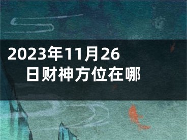 2023年11月26日财神方位在哪 