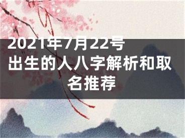 2021年7月22号出生的人八字解析和取名推荐