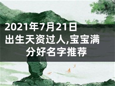 2021年7月21日出生天资过人,宝宝满分好名字推荐