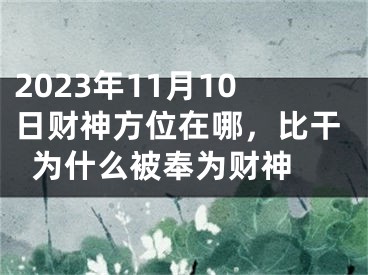 2023年11月10日财神方位在哪，比干为什么被奉为财神 