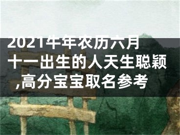 2021牛年农历六月十一出生的人天生聪颖,高分宝宝取名参考