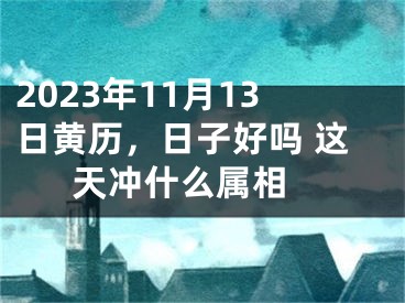 2023年11月13日黄历，日子好吗 这天冲什么属相 