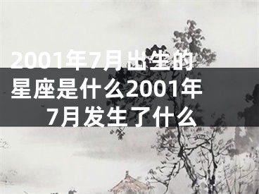 2001年7月出生的星座是什么2001年7月发生了什么