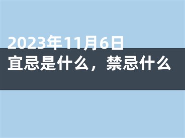 2023年11月6日宜忌是什么，禁忌什么 