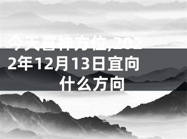 今天喜神方位,2022年12月13日宜向什么方向